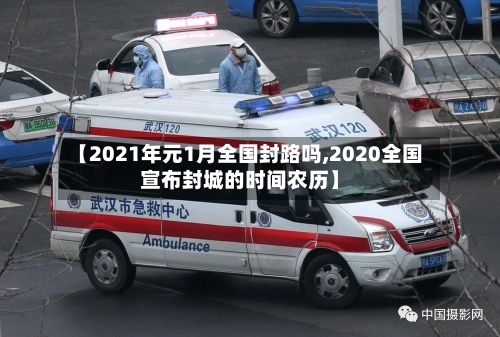 【2021年元1月全国封路吗,2020全国宣布封城的时间农历】