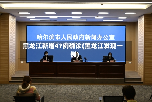 黑龙江新增47例确诊(黑龙江发现一例)