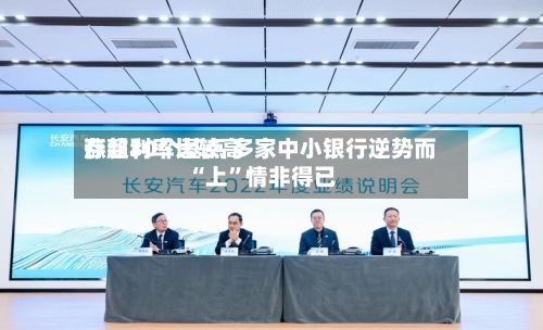 存款利率比较高涨超30个基点 多家中小银行逆势而“上”情非得已-第3张图片