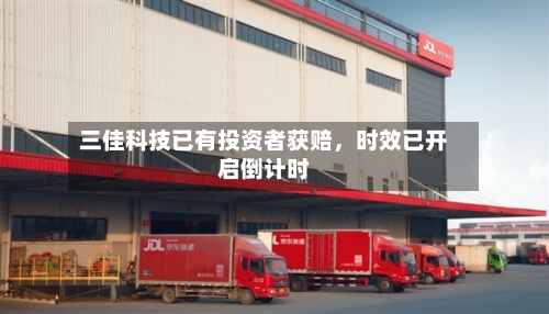 三佳科技已有投资者获赔	，时效已开启倒计时-第3张图片