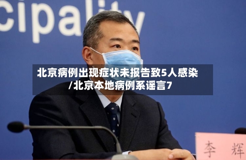 北京病例出现症状未报告致5人感染/北京本地病例系谣言7