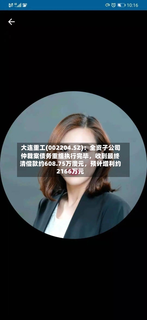 大连重工(002204.SZ)：全资子公司仲裁案债务重组执行完毕，收到最终清偿款约608.75万澳元，预计增利约2166万元-第2张图片