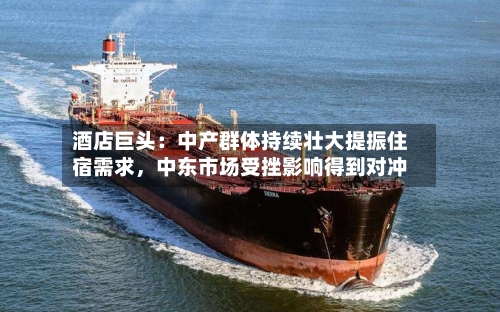 酒店巨头：中产群体持续壮大提振住宿需求，中东市场受挫影响得到对冲-第3张图片
