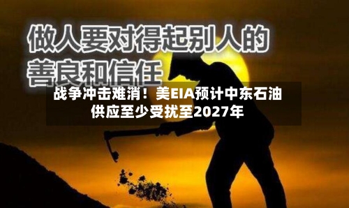战争冲击难消！美EIA预计中东石油供应至少受扰至2027年-第2张图片