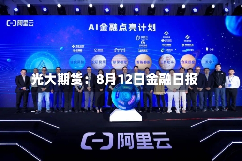 光大期货:8月12日金融日报-第2张图片