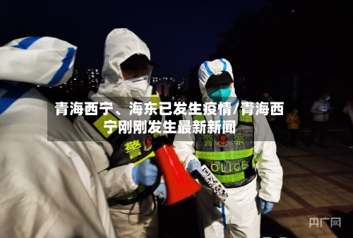 青海西宁	、海东已发生疫情/青海西宁刚刚发生最新新闻-第2张图片