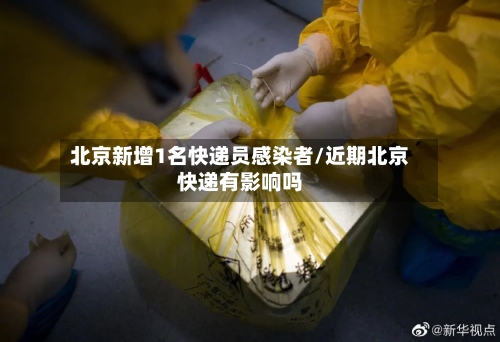 北京新增1名快递员感染者/近期北京快递有影响吗