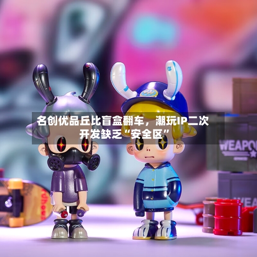 名创优品丘比盲盒翻车	，潮玩IP二次开发缺乏“安全区”-第2张图片