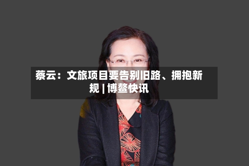 蔡云：文旅项目要告别旧路	、拥抱新规 | 博鳌快讯-第3张图片
