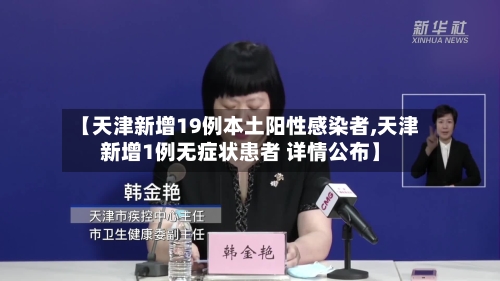【天津新增19例本土阳性感染者,天津新增1例无症状患者 详情公布】-第2张图片