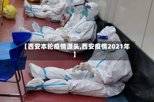 【西安本轮疫情源头,西安疫情2021年】-第3张图片