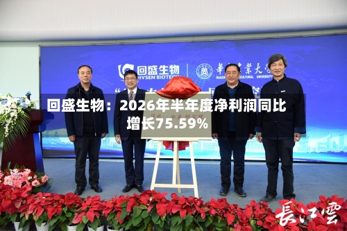 回盛生物:2026年半年度净利润同比增长75.59%-第2张图片