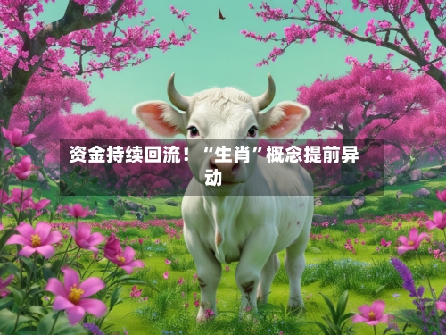 资金持续回流！“生肖	”概念提前异动-第2张图片