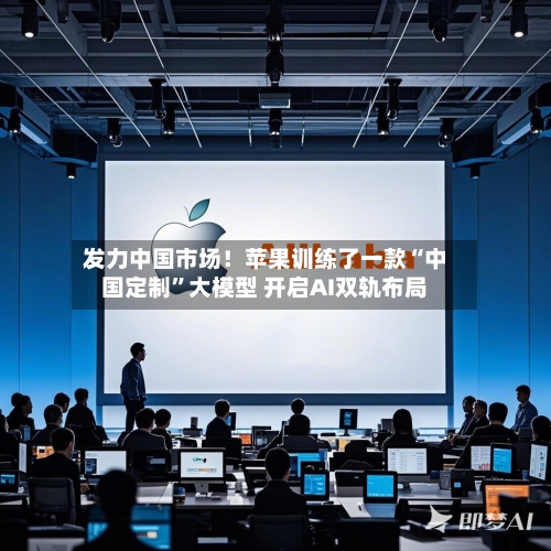 发力中国市场！苹果训练了一款“中国定制”大模型 开启AI双轨布局-第2张图片