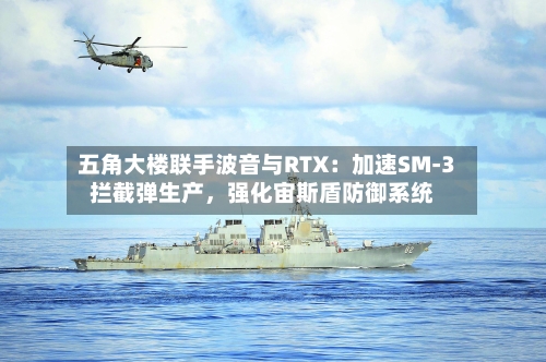五角大楼联手波音与RTX：加速SM-3拦截弹生产，强化宙斯盾防御系统-第2张图片