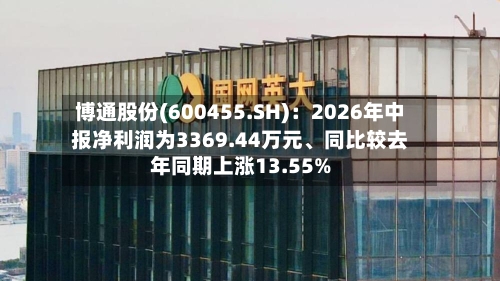 博通股份(600455.SH)：2026年中报净利润为3369.44万元、同比较去年同期上涨13.55%-第3张图片