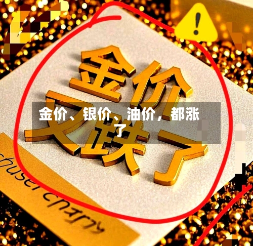 金价	、银价、油价，都涨了-第3张图片