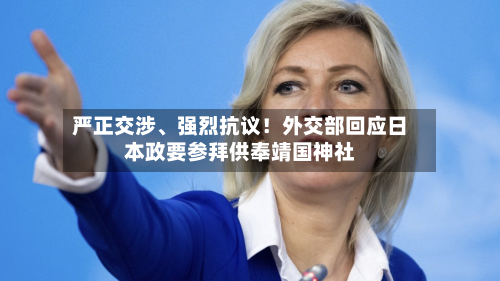 严正交涉	、强烈抗议！外交部回应日本政要参拜供奉靖国神社-第2张图片