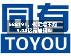 688191，拟定增不超9.04亿元加码AI-第2张图片