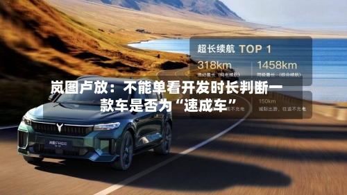 岚图卢放：不能单看开发时长判断一款车是否为“速成车	”-第3张图片