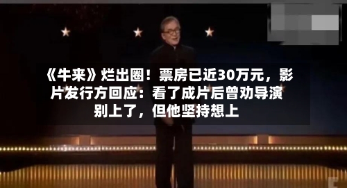 《牛来》烂出圈！票房已近30万元	，影片发行方回应：看了成片后曾劝导演别上了，但他坚持想上-第2张图片