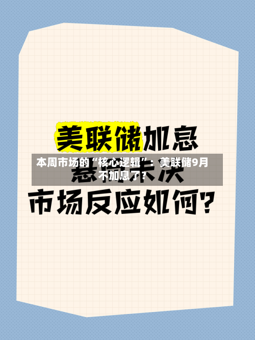 本周市场的“核心逻辑”：美联储9月不加息了？-第2张图片