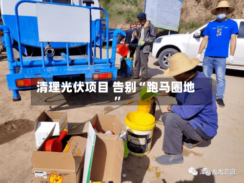 清理光伏项目 告别“跑马圈地	”-第2张图片