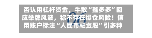 否认用杠杆资金	，牛散“鑫多多	”回应举牌风波，称不存在爆仓风险！信用账户标注“人民币融资股”引多种解读-第2张图片