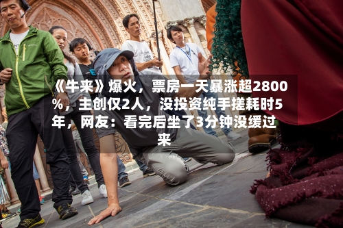 《牛来》爆火，票房一天暴涨超2800%，主创仅2人，没投资纯手搓耗时5年，网友：看完后坐了3分钟没缓过来