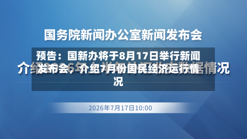 预告：国新办将于8月17日举行新闻发布会	，介绍7月份国民经济运行情况-第2张图片