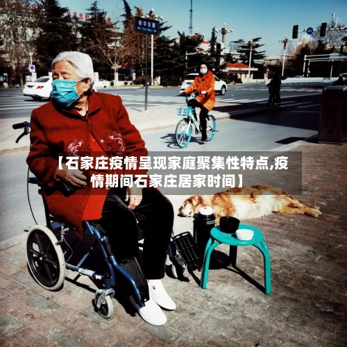 【石家庄疫情呈现家庭聚集性特点,疫情期间石家庄居家时间】