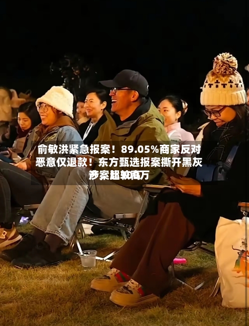 俞敏洪紧急报案！89.05%商家反对恶意仅退款！东方甄选报案撕开黑灰产，比较高涉案超300万-第2张图片