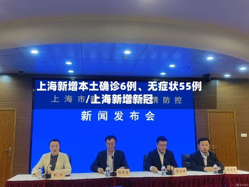 上海新增本土确诊6例、无症状55例/上海新增新冠-第2张图片