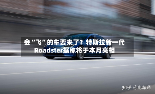 会“飞”的车要来了？特斯拉新一代Roadster据称将于本月亮相-第2张图片