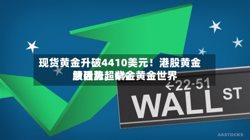 现货黄金升破4410美元！港股黄金股强势，紫金黄金世界绩后涨超6%-第3张图片