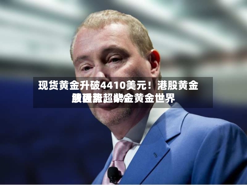 现货黄金升破4410美元！港股黄金股强势，紫金黄金世界绩后涨超6%-第2张图片