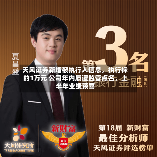 天风证券新增被执行人信息，执行标的1万元 公司年内屡遭监管点名	，上半年业绩预喜-第2张图片