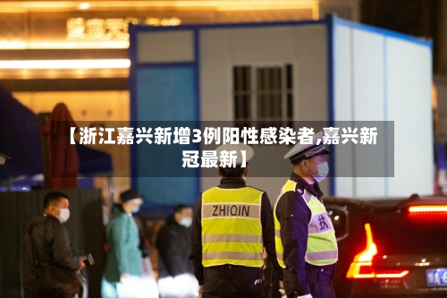 【浙江嘉兴新增3例阳性感染者,嘉兴新冠最新】