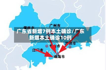 广东省新增7例本土确诊/广东新增本土确诊10例