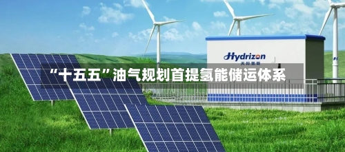 “十五五”油气规划首提氢能储运体系-第2张图片