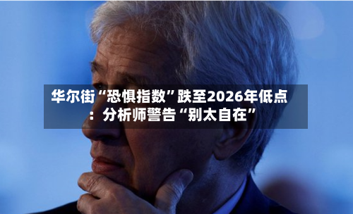 华尔街“恐惧指数”跌至2026年低点：分析师警告“别太自在”-第2张图片