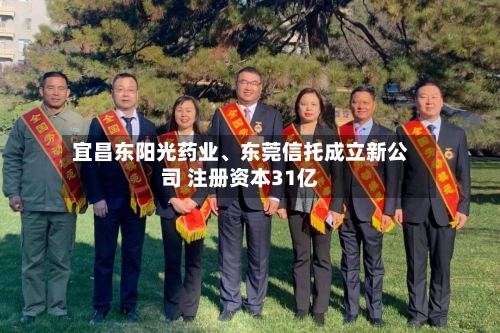 宜昌东阳光药业、东莞信托成立新公司 注册资本31亿