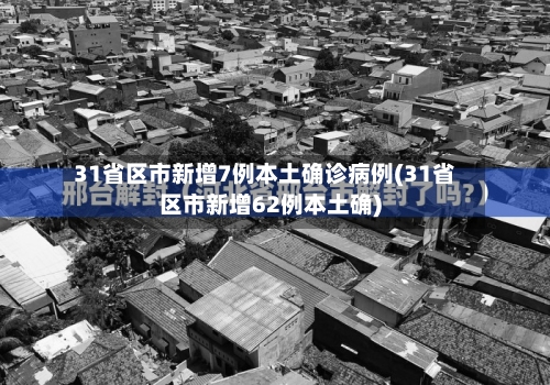 31省区市新增7例本土确诊病例(31省区市新增62例本土确)
