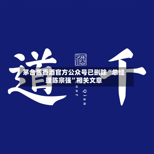 茅台酱香酒官方公众号已删除“总经理陈宗强”相关文章-第3张图片
