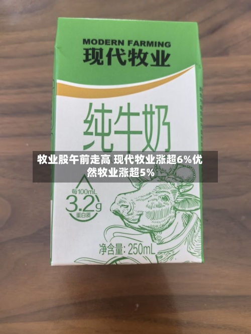牧业股午前走高 现代牧业涨超6%优然牧业涨超5%-第2张图片