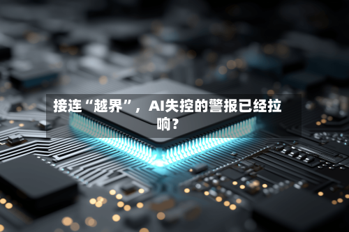 接连“越界	”	，AI失控的警报已经拉响？-第3张图片