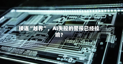 接连“越界	”，AI失控的警报已经拉响？-第2张图片