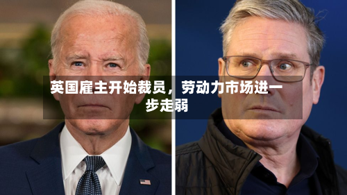 英国雇主开始裁员，劳动力市场进一步走弱-第2张图片