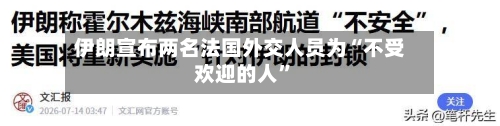 伊朗宣布两名法国外交人员为“不受欢迎的人”-第2张图片