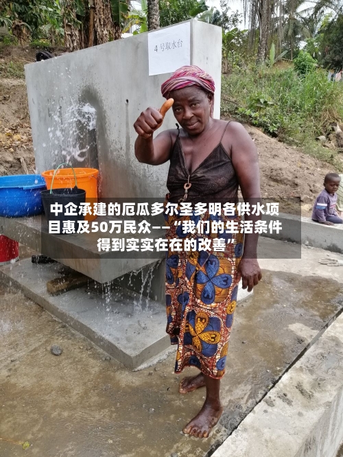 中企承建的厄瓜多尔圣多明各供水项目惠及50万民众——“我们的生活条件得到实实在在的改善”-第2张图片